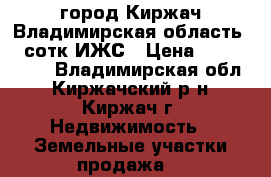 город Киржач Владимирская область 10 сотк ИЖС › Цена ­ 1 000 000 - Владимирская обл., Киржачский р-н, Киржач г. Недвижимость » Земельные участки продажа   